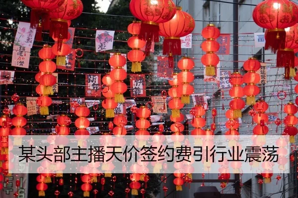 某头部主播天价签约费引行业震荡