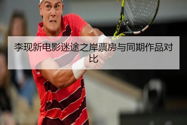 李现新电影迷途之岸票房与同期作品对比